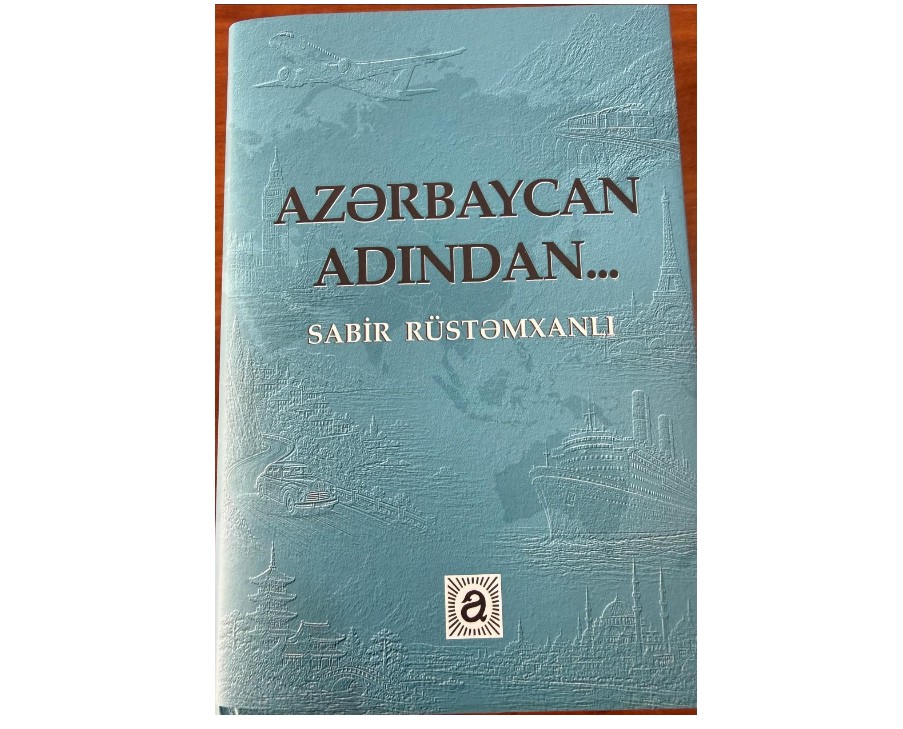 Sabir Rüstəmxanlının “Azərbaycan adından…” kitabı çapdan çıxıb